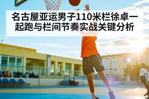 名古屋亚运男子110米栏徐卓一起跑与栏间节奏实战关键分析