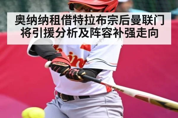 奥纳纳租借特拉布宗后曼联门将引援分析及阵容补强走向
