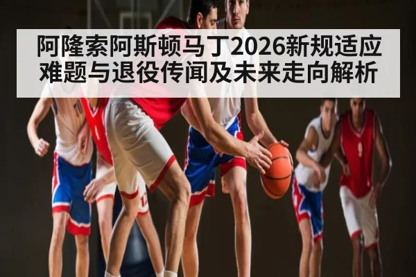 阿隆索阿斯顿马丁2026新规适应难题与退役传闻及未来走向解析